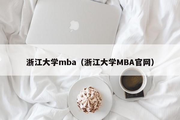浙江大学mba（浙江大学MBA官网）